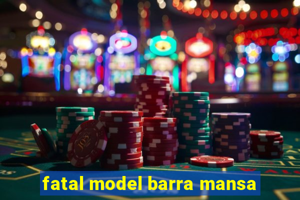 fatal model barra mansa